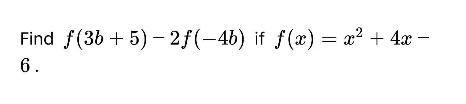 Find $f(3b+5) - 2f(-4b)$ if $f(x) = x^2 + 4x - 6$.