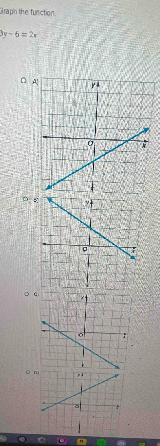 Graph the function.
3y-6=2x
A 
B