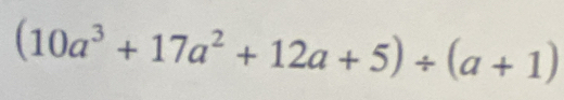 (10a^3+17a^2+12a+5)/ (a+1)