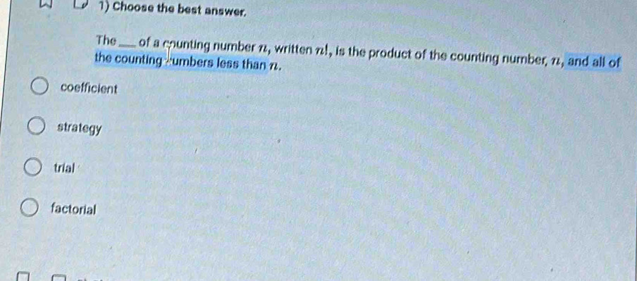 Choose the best answer.
The _of a counting number 1, written 7!, is the product of the counting number, 1, and all of
the counting -umbers less than n.
coefficient
strategy
trial
factorial