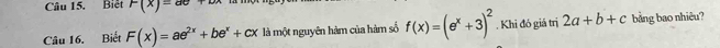 Biệt F(x)=ax+
Câu 16. Biết F(x)=ae^(2x)+be^x+cx là một nguyên hàm của hàm số f(x)=(e^x+3)^2. Khi đó giả trị 2a+b+c bảng bao nhiêu?