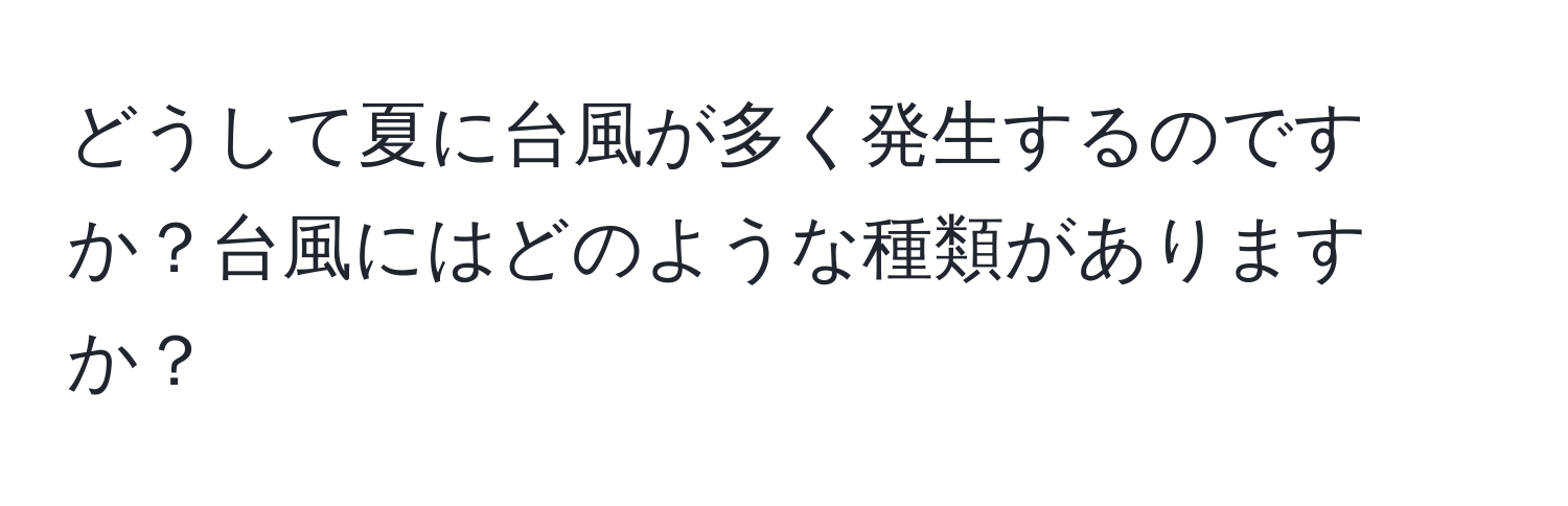 どうして夏に台風が多く発生するのですか？台風にはどのような種類がありますか？