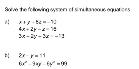 Solve the following system of simultaneous equations. 
a) x+y+8z=-10
4x+2y-z=16
3x-2y+3z=-13
b) 2x-y=11
6x^2+9xy-6y^2=99