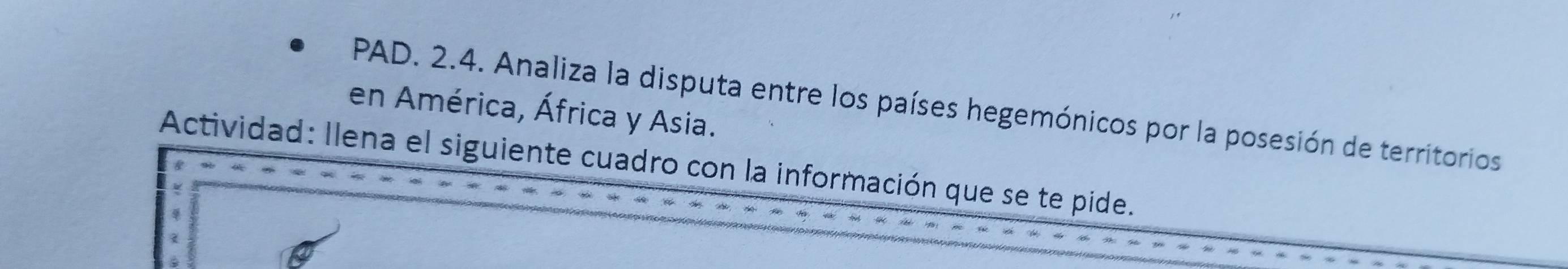 PAD. 2.4. Analiza la disputa entre los países hegemónicos por la posesión de territorios 
en América, África y Asia. 
Actividad: llena el siguiente cuadro con la información que se te pide.