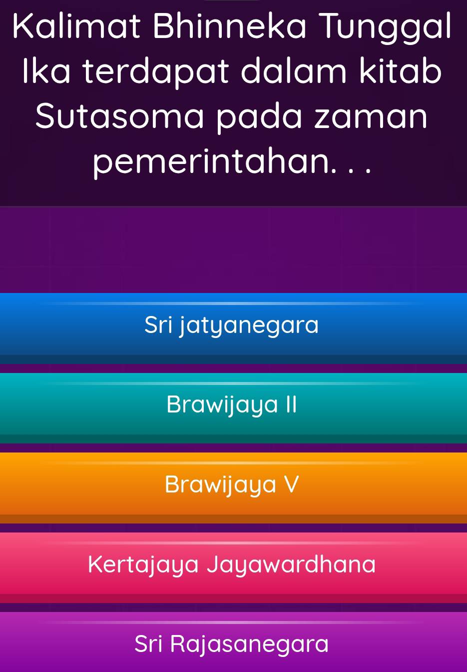 Kalimat Bhinneka Tunggal
Ika terdapat dalam kitab
Sutasoma pada zaman
pemerintahan. . .
Sri jatyanegara
Brawijaya II
Brawijaya V
Kertajaya Jayawardhana
Sri Rajasanegara