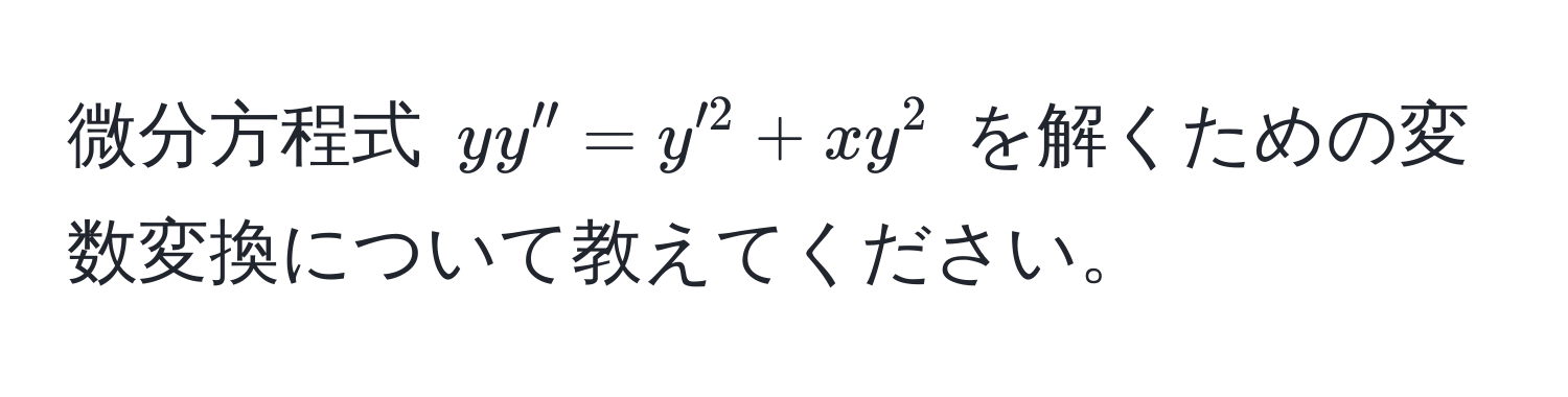 微分方程式 $yy''=y'^2+xy^2$ を解くための変数変換について教えてください。