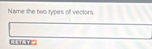 Name the two types of vectors. 
_ 
_ 
RETRY