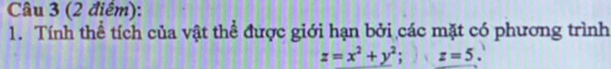 Tính thể tích của vật thể được giới hạn bởi các mặt có phương trình
z=x^2+y^2; z=5.