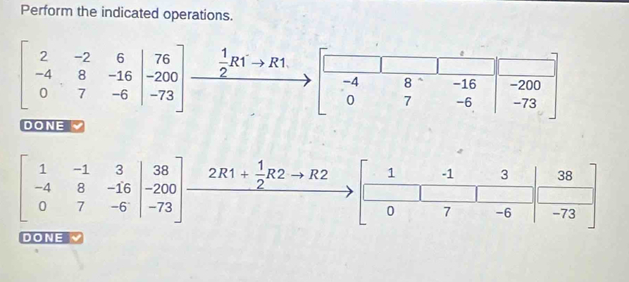 Perform the indicated operations.
 1/2 R1to R1
beginbmatrix 2&-2&6&|76 -4&8&-16&-200 0&7&-6|-73endbmatrix ∴ △ ADCsim △ ABD
DONE 
1 -1 3 38
beginbmatrix 1&-1&3 -4&8&-16 0&7&-6&|-7&-73&7&-7endvmatrix frac 2R1+ 1/2 R2to R2 0 7 -6 -73
DONE