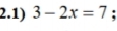 2.1) 3-2x=7;