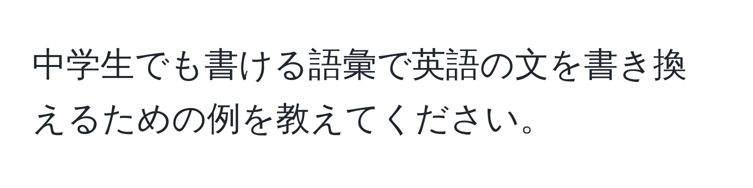 中学生でも書ける語彙で英語の文を書き換えるための例を教えてください。