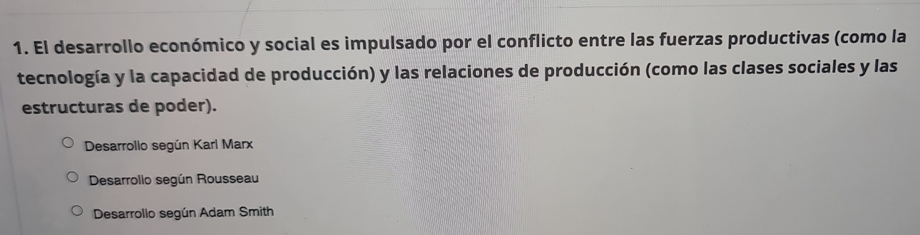 El desarrollo económico y social es impulsado por el conflicto entre las fuerzas productivas (como la
tecnología y la capacidad de producción) y las relaciones de producción (como las clases sociales y las
estructuras de poder).
Desarrollo según Karl Marx
Desarrollo según Rousseau
Desarrollo según Adam Smith