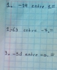 -24 entre 8=
2 -63 entre. -7.=
3. -5a^2 entre-0.=