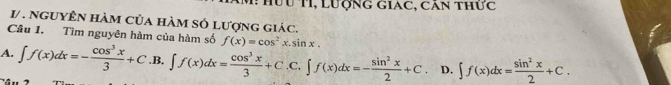 Hưu TI, Lượng giac, căn thức
1/ . nguyÊn hàm của hàm só lượng giác.
Câu 1. Tìm nguyên hàm của hàm số
A. ∈t f(x)dx=- cos^3x/3 +C.B.∈t f(x)dx= cos^3x/3 +C.C.∈t f(x)dx=- sin^2x/2 +C. f(x)=cos^2x.sin x.
D. ∈t f(x)dx= sin^2x/2 +C.