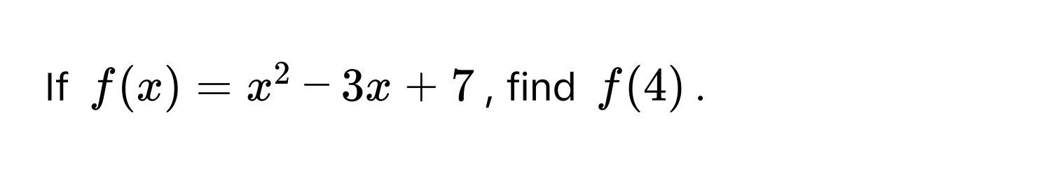 If $f(x) = x^2 - 3x + 7$, find $f(4)$.