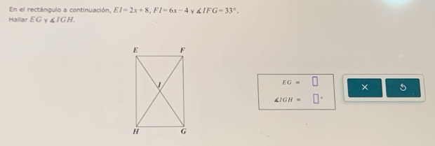 En el rectángulo a continuación, EI=2x+8, FI=6x-4 Y ∠ IFG=33°. 
Hallar EG γ ∠ IGH.
EG=□ × 5
∠ IGH= 1°