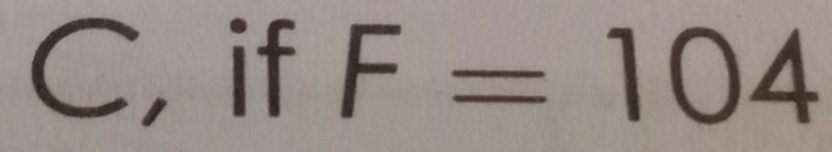 C, if F=104