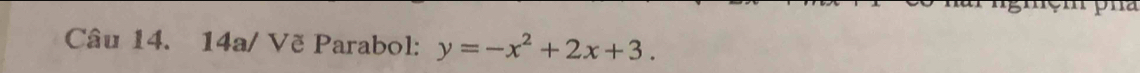 nür ngiệm pha 
Câu 14. 14a/ Vẽ Parabol: y=-x^2+2x+3.