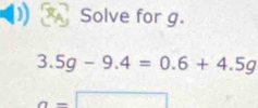 Solve for g.
3.5g-9.4=0.6+4.5g
a=□