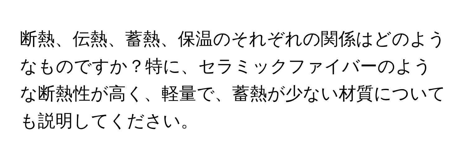 断熱、伝熱、蓄熱、保温のそれぞれの関係はどのようなものですか？特に、セラミックファイバーのような断熱性が高く、軽量で、蓄熱が少ない材質についても説明してください。