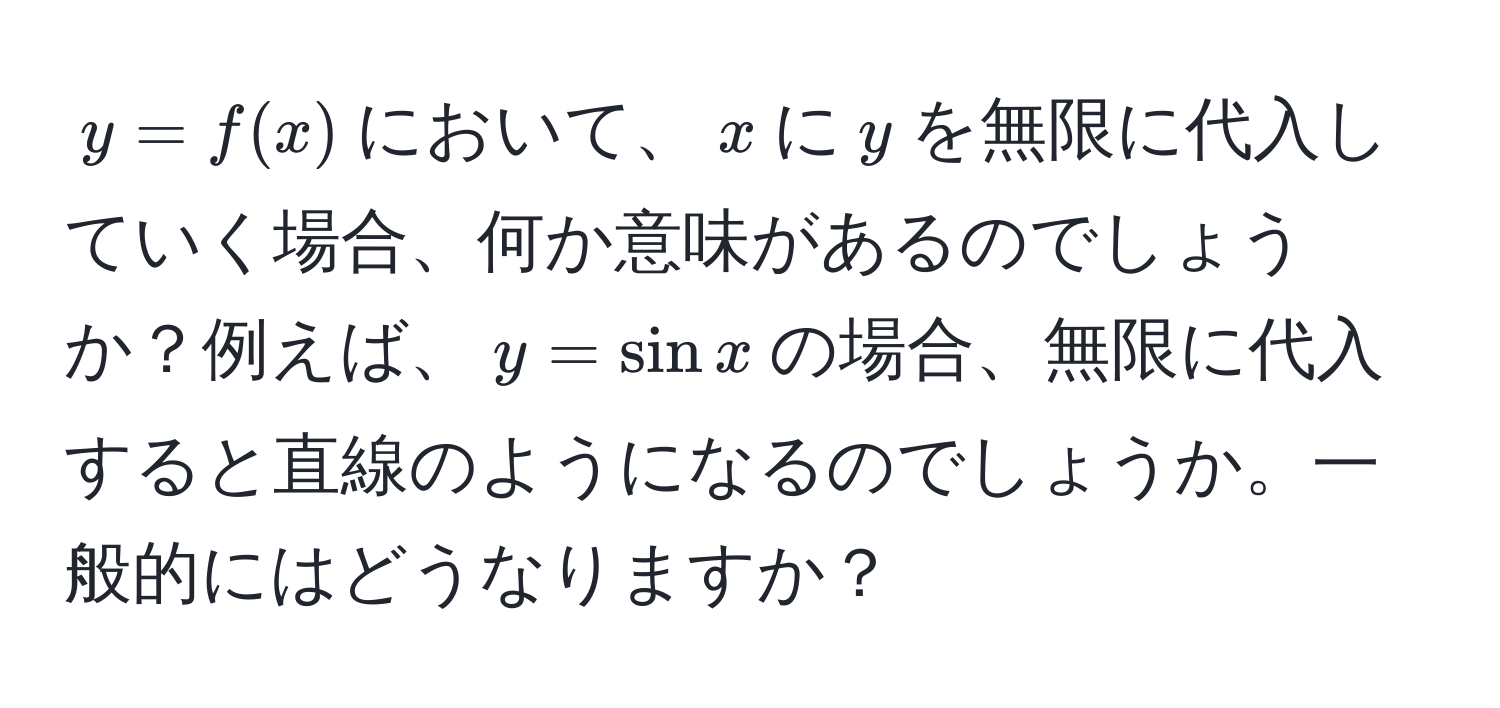 $y=f(x)$において、$x$に$y$を無限に代入していく場合、何か意味があるのでしょうか？例えば、$y=sin x$の場合、無限に代入すると直線のようになるのでしょうか。一般的にはどうなりますか？