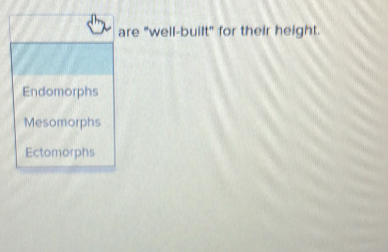 are "well-built" for their height.
Endomorphs
Mesomorphs
Ectomorphs