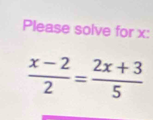 Please solve for x :
 (x-2)/2 = (2x+3)/5 