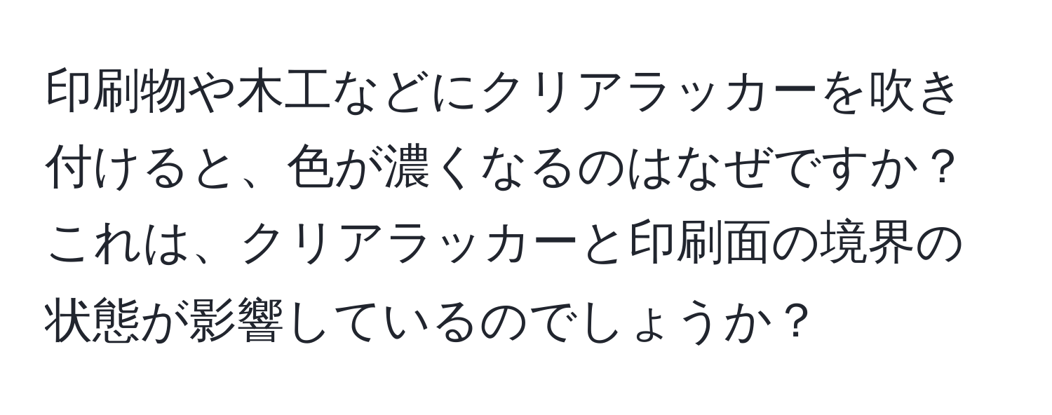 印刷物や木工などにクリアラッカーを吹き付けると、色が濃くなるのはなぜですか？これは、クリアラッカーと印刷面の境界の状態が影響しているのでしょうか？