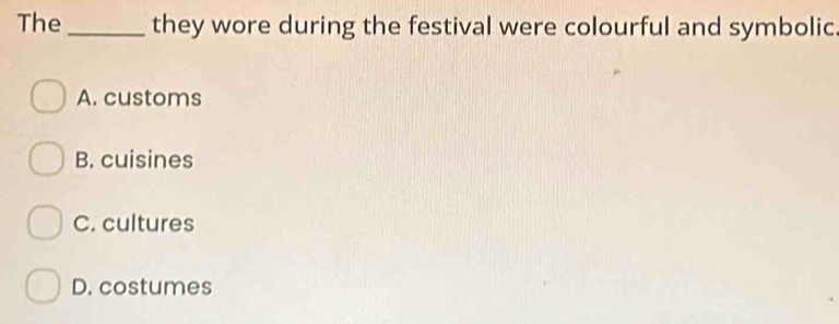 The _they wore during the festival were colourful and symbolic
A. customs
B. cuisines
C. cultures
D. costumes