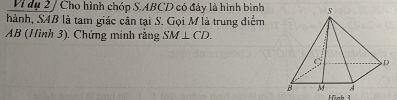 Vi dụ 2 / Cho hình chóp S. ABCD có đáy là hình bình 
hành, SAB là tam giác cân tại S. Gọi M là trung điểm
AB (Hình 3). Chứng minh rằng SM⊥ CD. 
Hình 3