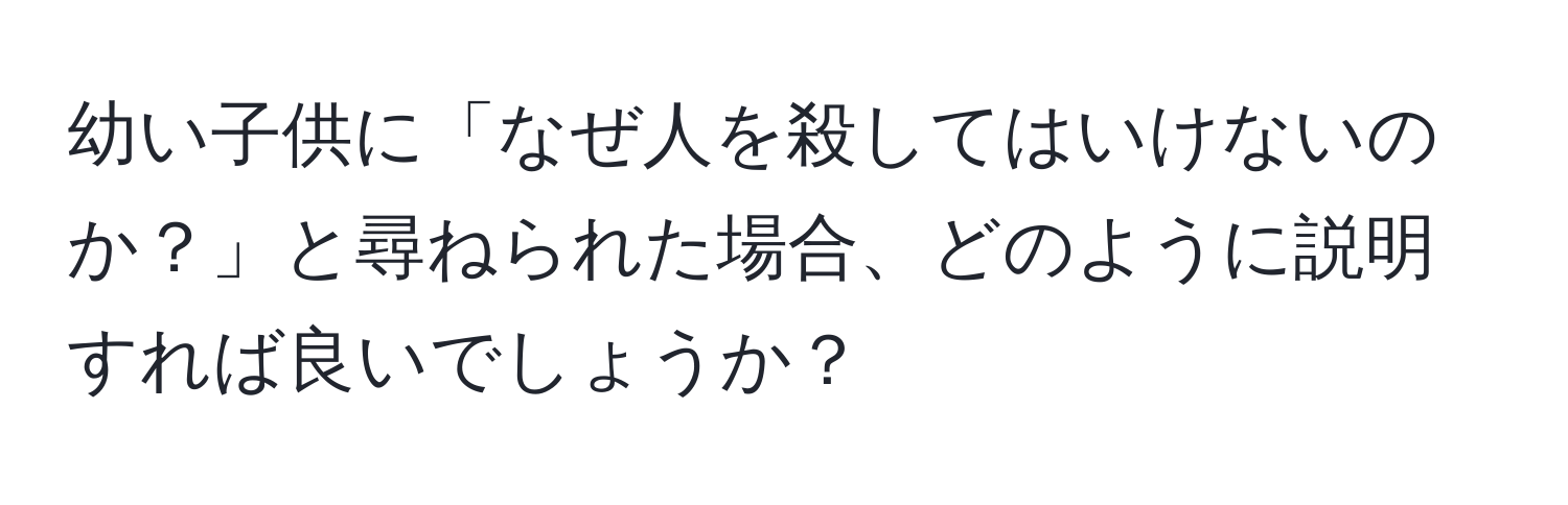 幼い子供に「なぜ人を殺してはいけないのか？」と尋ねられた場合、どのように説明すれば良いでしょうか？