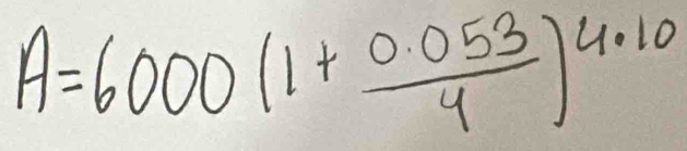 A=6000(1+ (0.053)/4 )^4.10