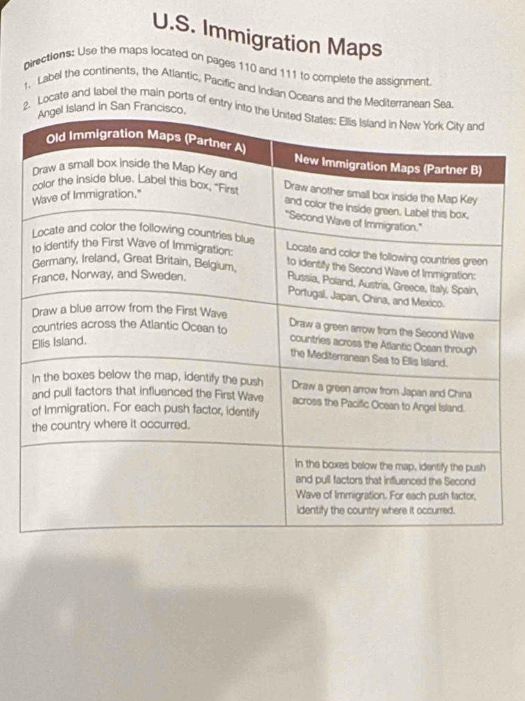 Immigration Maps 
pirections: Use the maps located on pages 110 and 111 to complete the assignment. 
1、 Label the continents, the Atlantic, Pacific and Indian Oceans and the Mediterranean Sea 
2. Locate and label the main ports of entr