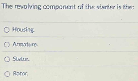 Solved: The revolving component of the starter is the: Housing ...