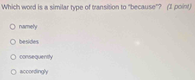 Which word is a similar type of transition to “because”? (1 point)
namely
besides
consequently
accordingly