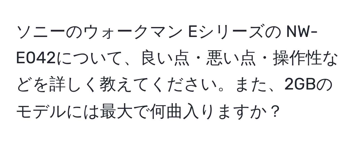 ソニーのウォークマン Eシリーズの NW-E042について、良い点・悪い点・操作性などを詳しく教えてください。また、2GBのモデルには最大で何曲入りますか？