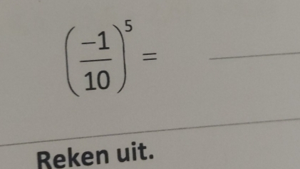 ( (-1)/10 )^5=
Reken uit.