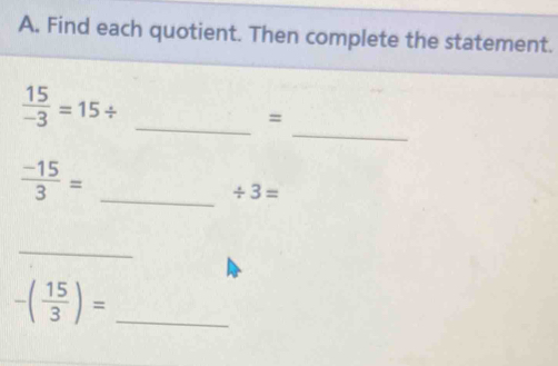 Find each quotient. Then complete the statement. 
_ 
_  15/-3 =15/
=
 (-15)/3 = _
/ 3=
_
-( 15/3 )= _