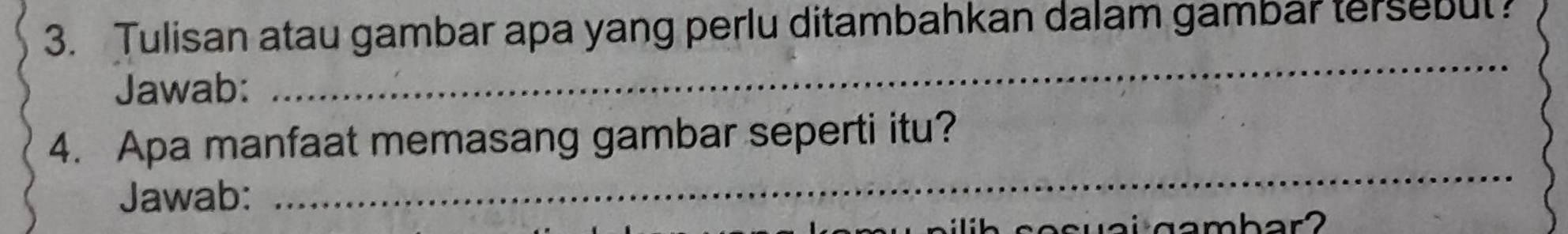 Tulisan atau gambar apa yang perlu ditambahkan dalam gambar tersebut? 
Jawab: 
_ 
_ 
4. Apa manfaat memasang gambar seperti itu? 
Jawab: