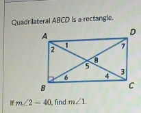 Quadrilateral ABCD is a rectangle. 
If m∠ 2=40 , find m∠ 1.