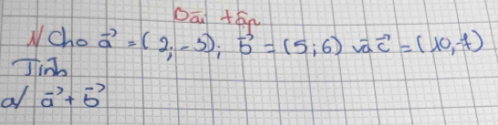 Dān +án
Wcho vector a=(2;-3); vector b=(5;6)overline vaoverline c=(10,-7)
Jinb
a vector a+vector b