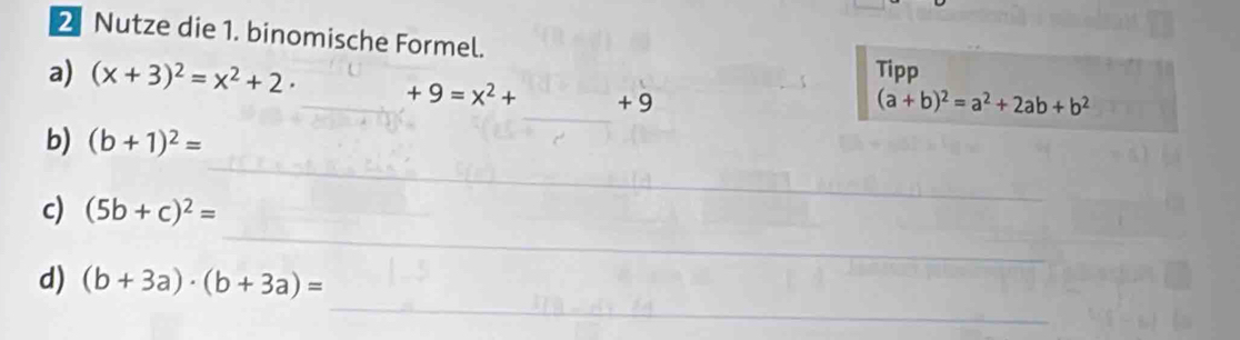 Nutze die 1. binomische Formel. 
a) (x+3)^2=x^2+2 Tipp 
_ +9=x^2+ + 9 (a+b)^2=a^2+2ab+b^2
_ 
b) (b+1)^2=
_ 
_ 
c) (5b+c)^2=
_ 
d) (b+3a)· (b+3a)=