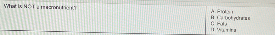 What is NOT a macronutrient?
A. Protein
B. Carbohydrates
C. Fats
D. Vitamins