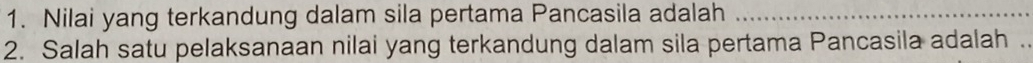 Nilai yang terkandung dalam sila pertama Pancasila adalah_ 
2. Salah satu pelaksanaan nilai yang terkandung dalam sila pertama Pancasila adalah .