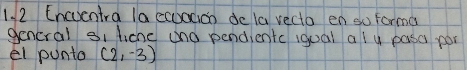 Encuentra la ccadion de la vecto en so forma 
gencral oi ficne and pendientc igoal a l y pasa por 
el punta (2,-3)