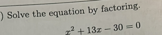 ) Solve the equation by factoring.
x^2+13x-30=0