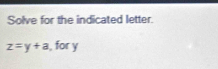 Solve for the indicated letter.
z=y+a , for y