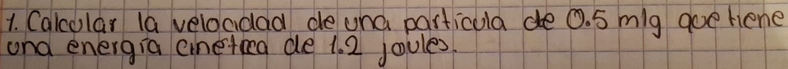 Calcular la veloadad de una particula de 0. 5 mg goe hene 
and energia cineteed de 1. 2 joules