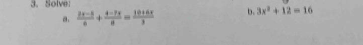 Solve: 
a.  (2x-8)/6 + (4-7x)/8 = (10+6x)/3 
b. 3x^2+12=16