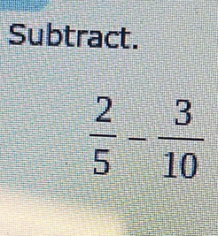 Subtract.
 2/5 - 3/10 